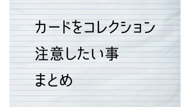 トレーディングカードをコレクションする時に注意したいことは何