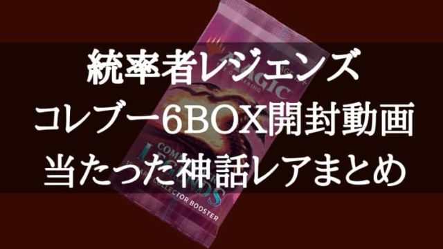 『統率者レジェンズ』コレクターブースター６BOX開封動画の内容 